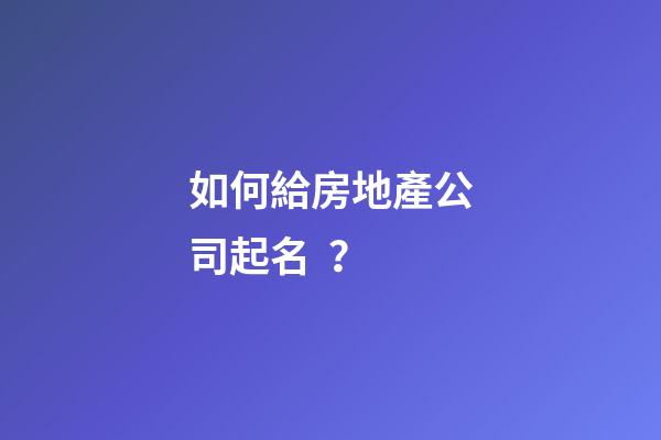 如何給房地產公司起名？-第1張-公司起名-玄機派